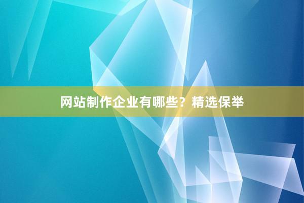 网站制作企业有哪些?精选保举