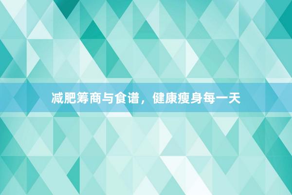 减肥筹商与食谱，健康瘦身每一天